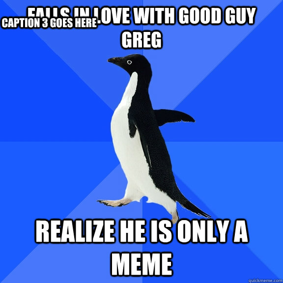falls in love with good guy greg realize he is only a meme Caption 3 goes here  Socially Awkward Penguin