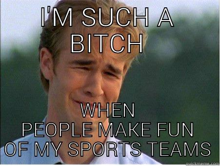 I'M SUCH A BITCH WHEN PEOPLE MAKE FUN OF MY SPORTS TEAMS 1990s Problems