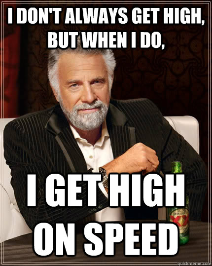 I don't always get high, but when I do, I get high on speed  The Most Interesting Man In The World