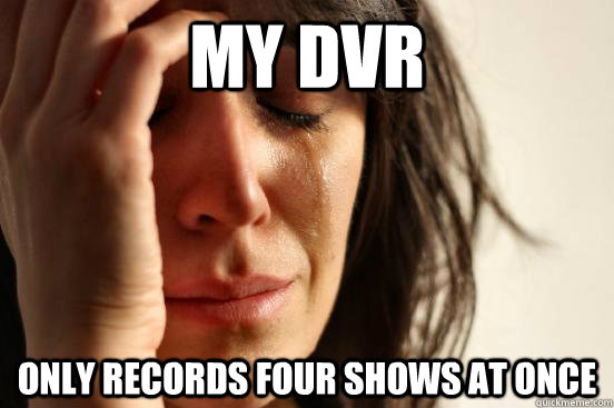 my dvr only records four shows at once  First World Problems
