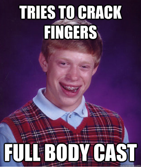 Tries to crack fingers Full body cast  Bad Luck Brian