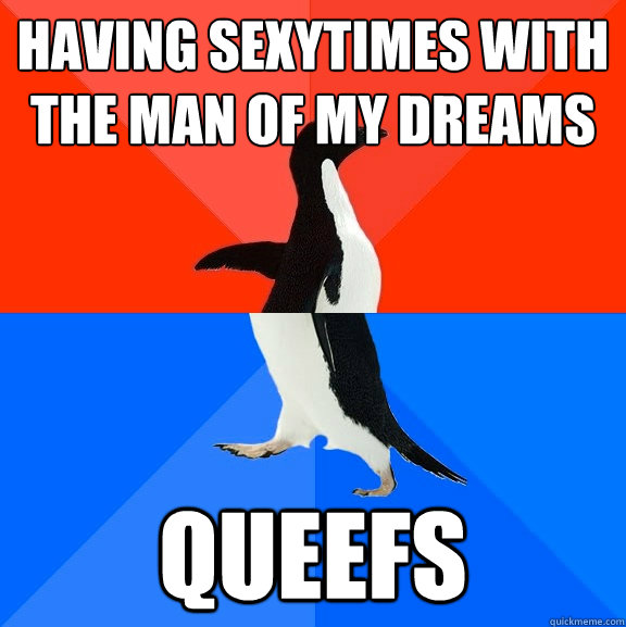 Having sexytimes with the man of my dreams queefs  Socially Awesome Awkward Penguin