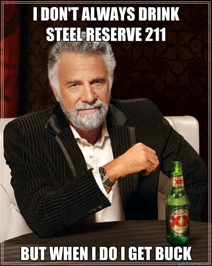 I don't always drink 
steel reserve 211 but when i do i get buck - I don't always drink 
steel reserve 211 but when i do i get buck  Dos Equis man