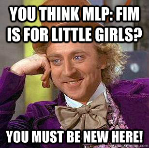 You think MLP: FiM is for little girls? you must be new here!  Condescending Wonka