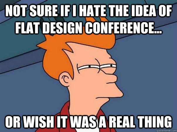 Not sure if i hate the idea of flat design conference... or wish it was a real thing  Futurama Fry