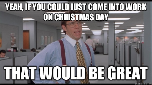 Yeah, If you could just come into work on Christmas Day That would be great - Yeah, If you could just come into work on Christmas Day That would be great  Office Space Lumbergh HD