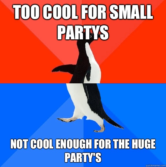 Too cool for small partys Not cool enough for the huge party's  Socially Awesome Awkward Penguin