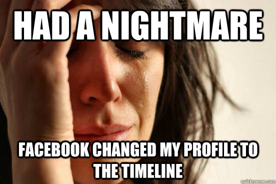 Had a nightmare Facebook changed my profile to the timeline  First World Problems