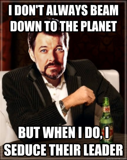I don't always beam down to the planet But when I do, I seduce their leader  