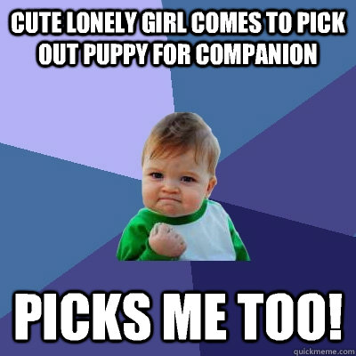 Cute lonely girl comes to pick out puppy for companion  Picks me too!   Success Kid