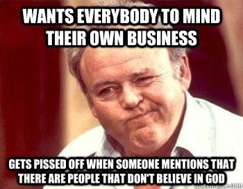 Wants everybody to mind their own business gets pissed off when someone mentions that there are people that don't believe in god - Wants everybody to mind their own business gets pissed off when someone mentions that there are people that don't believe in god  Scumbag Conservative