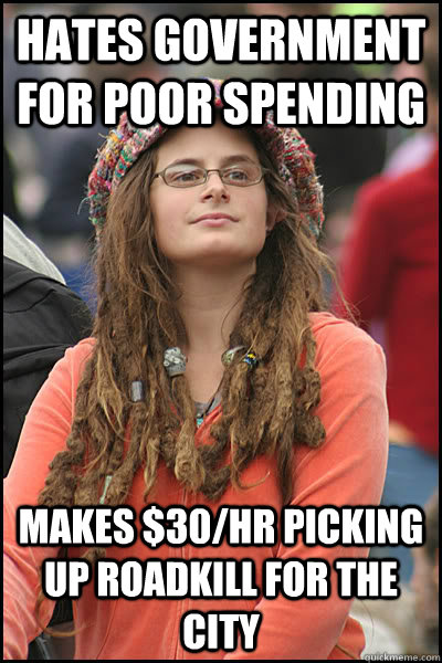 hates government for poor spending makes $30/hr picking up roadkill for the city - hates government for poor spending makes $30/hr picking up roadkill for the city  Bad Argument Hippie