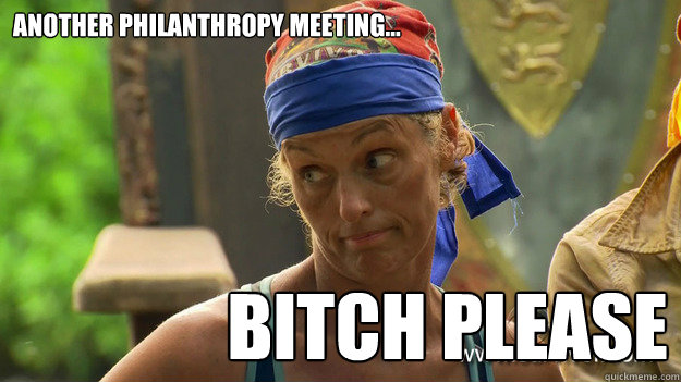 Another Philanthropy Meeting... Bitch Please  
