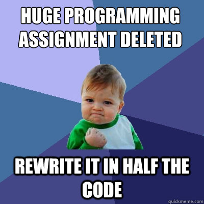 Huge programming assignment deleted Rewrite it in half the code  Success Kid