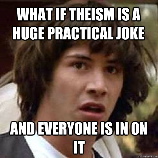 What if theism is a huge practical joke and everyone is in on it  conspiracy keanu