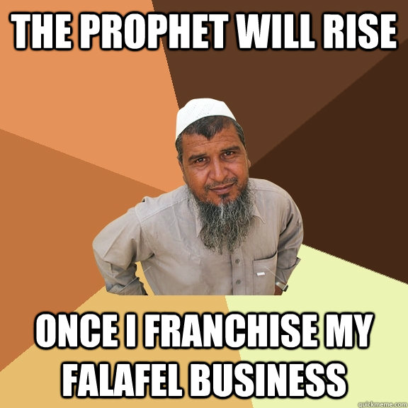 The prophet will rise once i franchise my falafel business  Ordinary Muslim Man