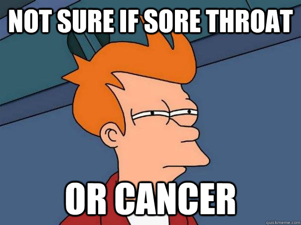 Not sure if sore throat Or cancer  Futurama Fry