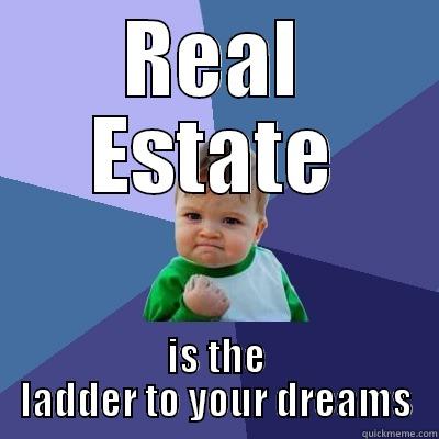 REAL ESTATE IS THE LADDER TO YOUR DREAMS Success Kid