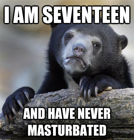 i am seventeen and have never masturbated  Confession Bear
