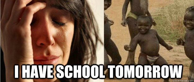 I have school tomorrow  First world problem third world success
