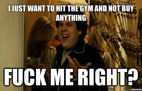 I just want to hit the gym and not buy anything fuck me right?  Jonah Hill - Fuck me right