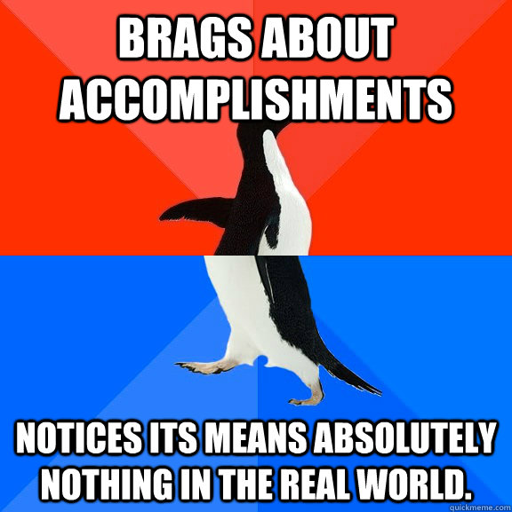 Brags about accomplishments Notices its means absolutely nothing in the real world.  Socially Awesome Awkward Penguin