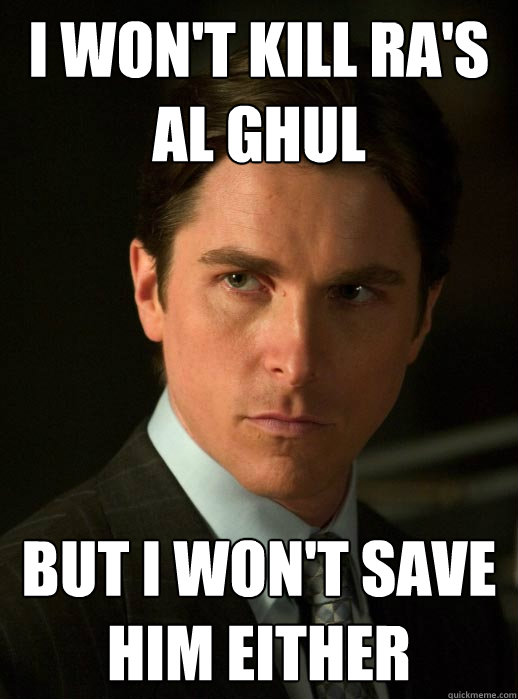 I won't kill Ra's Al Ghul But I won't save him either  