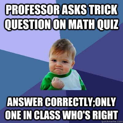 Professor asks trick question on math quiz Answer Correctly;Only one in class who's right - Professor asks trick question on math quiz Answer Correctly;Only one in class who's right  Success Kid