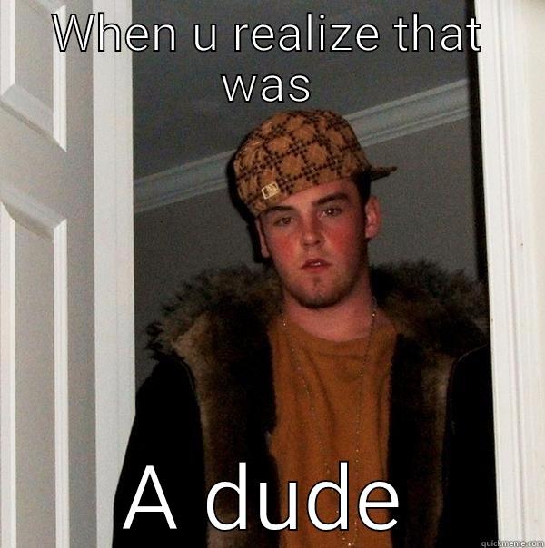 WHEN U REALIZE THAT WAS A DUDE Scumbag Steve