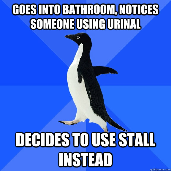 GOES INTO BATHROOM, NOTICES SOMEONE USING URINAL DECIDES TO USE STALL INSTEAD  Socially Awkward Penguin