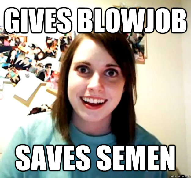 Gives blowjob Saves semen  Overly Attached Girlfriend