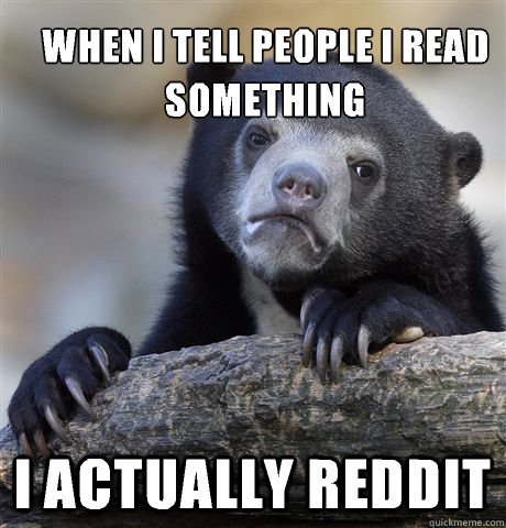 When I tell people I read something I actually reddit  Confession Bear