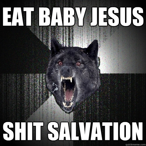 eat baby jesus shit salvation  Insanity Wolf