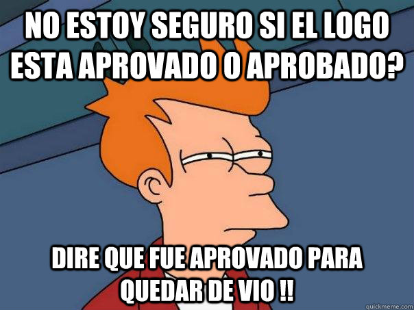 No estoy seguro si el logo esta aprovado o Aprobado? dire que fue aprovado para quedar de vio !!  Futurama Fry