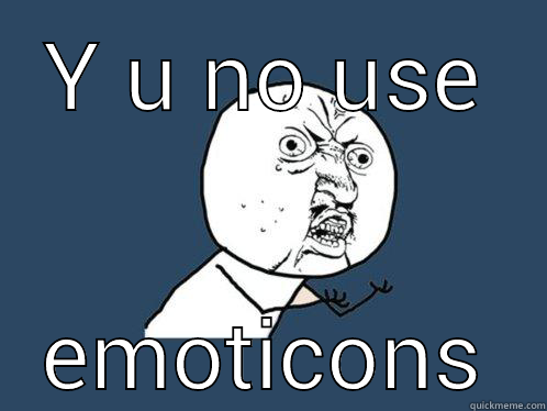Y U NO USE EMOTICONS Y U No