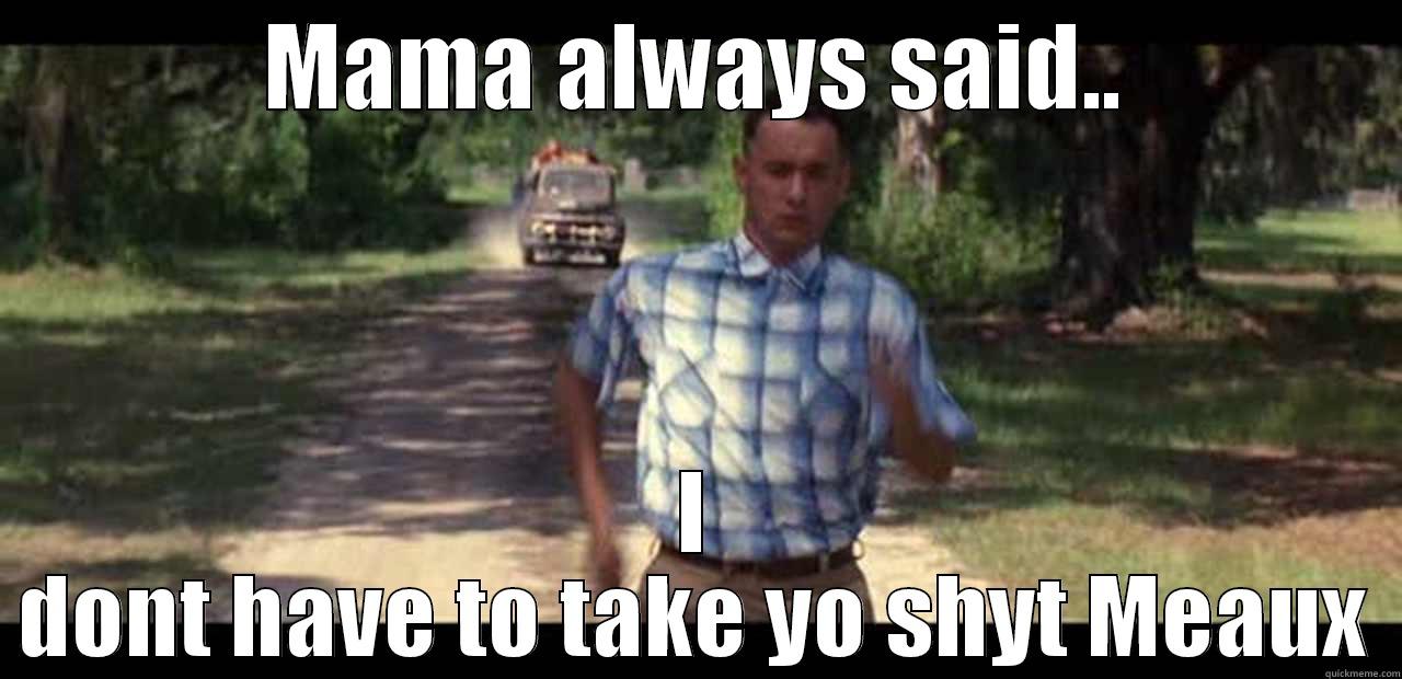 MAMA ALWAYS SAID.. I DONT HAVE TO TAKE YO SHYT MEAUX Misc
