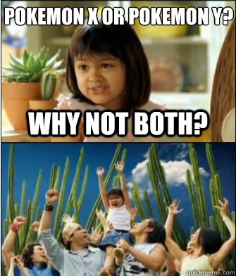 Why not both? Pokemon X or Pokemon y? - Why not both? Pokemon X or Pokemon y?  Why not both