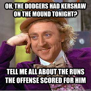Oh, the Dodgers had Kershaw on the mound tonight? Tell me all about the runs the offense scored for him - Oh, the Dodgers had Kershaw on the mound tonight? Tell me all about the runs the offense scored for him  Condescending Wonka