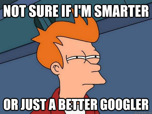 Not sure if I'm smarter Or just a better googler - Not sure if I'm smarter Or just a better googler  Futurama Fry