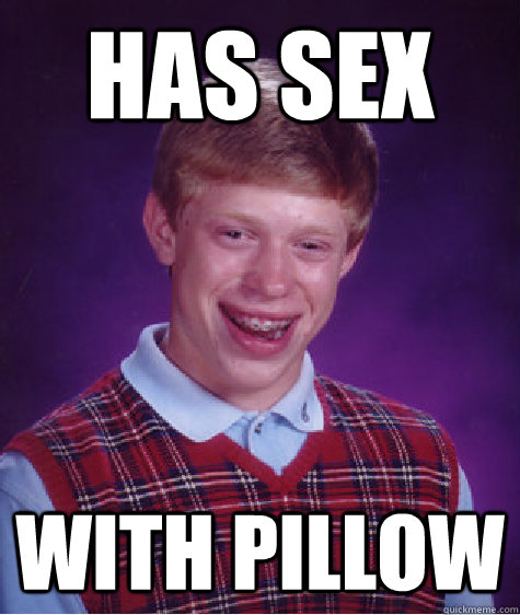Has sex with pillow  Bad Luck Brian