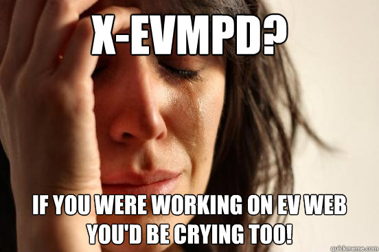X-EVMPD? If you were working on EV WEB you'd be crying too!  First World Problems