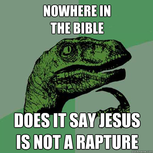 Nowhere in
the Bible Does it say jesus
is not a rapture  Philosoraptor