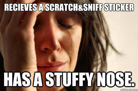 Recieves a scratch&sniff sticker has a stuffy nose.  First World Problems