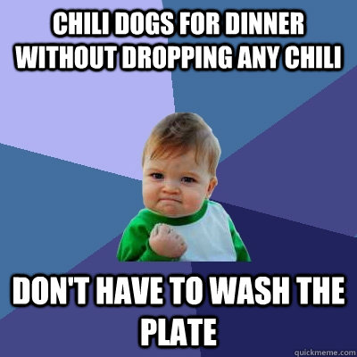 chili dogs for dinner without dropping any chili don't have to wash the plate  Success Kid