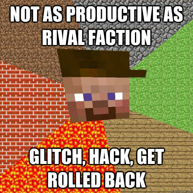 Not as productive as rival faction Glitch, hack, get rolled back  Scumbag minecraft