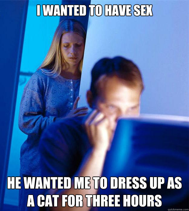 I wanted to have sex he wanted me to dress up as a cat for three hours  Redditors Wife
