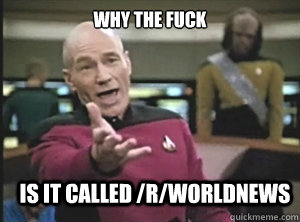 why the fuck is it called /r/worldnews   Annoyed Picard