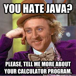 You hate Java? Please, tell me more about your calculator program ...