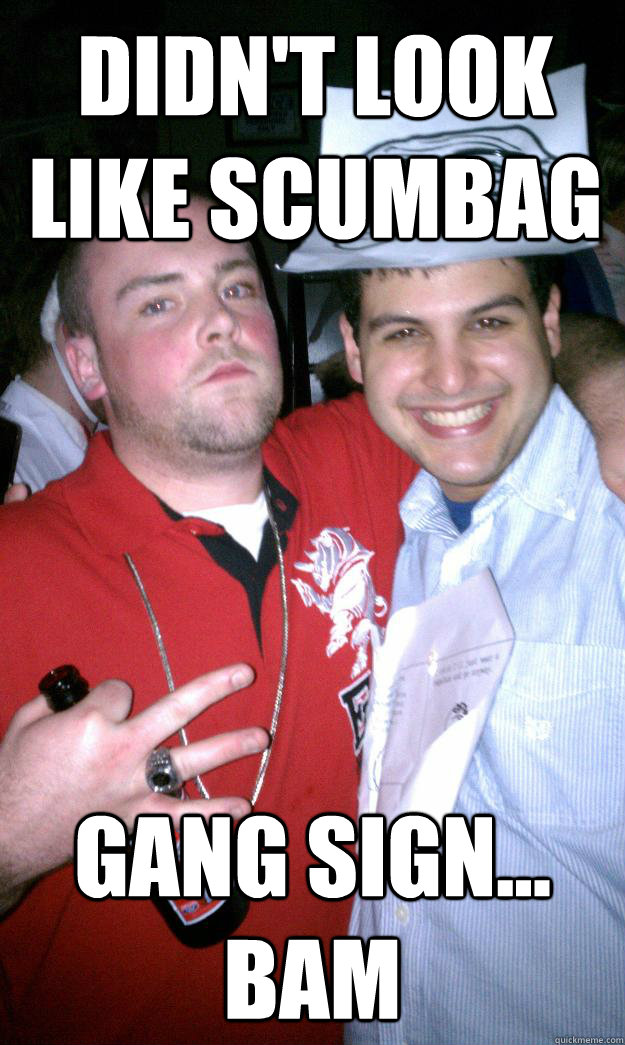Didn't look Like scumbag Gang sign...  Bam  All New Scumbag Steve