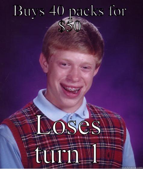 BUYS 40 PACKS FOR $50 LOSES TURN 1 Bad Luck Brian